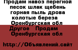 Продам навоз,перегной,песок,шлак,щебень,горная пыль,дрова колотые береза. - Оренбургская обл. Другое » Продам   . Оренбургская обл.